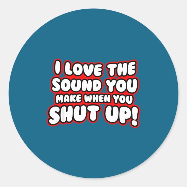 Adesivo I Love The Sound You Make When You Shut Up  (Frente)