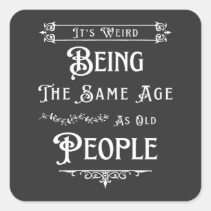 Adesivo Quadrado É estranho ter a mesma idade das Pessoas antigas