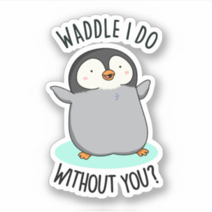 Adesivo Waddle I Do Without You Cut Penguin Pun Sticker