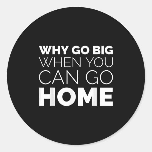 Adesivo Why Go Big When You Can Go Home Shirt Lazy Sarcast (Frente)