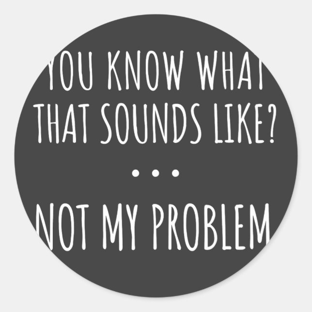 Adesivo You Know What That Sounds Like Not My Problem (Frente)