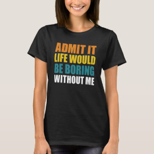 Admita, a Vida Seria Chata Sem Mim Camiseta Divert