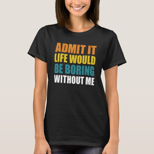Admita, a Vida Seria Chata Sem Mim Camiseta Divert (Frente)