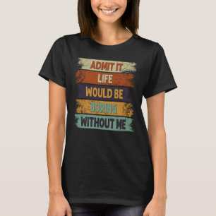 Admita, a vida seria chata sem mim Camiseta retrô