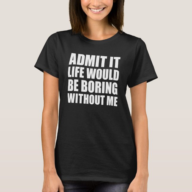 Admita que a vida seria chata sem mim Camiseta eng (Frente)