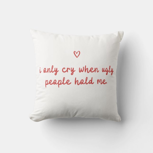 Almofada I Only Cry When Ugly People Hold Me (Frente)