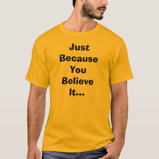 Apenas porque você o acredita t-shirt