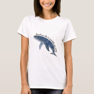 Às vezes, a vida é sobre a camiseta de baleia