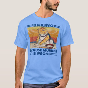baking because murder is wrong T-Shirt