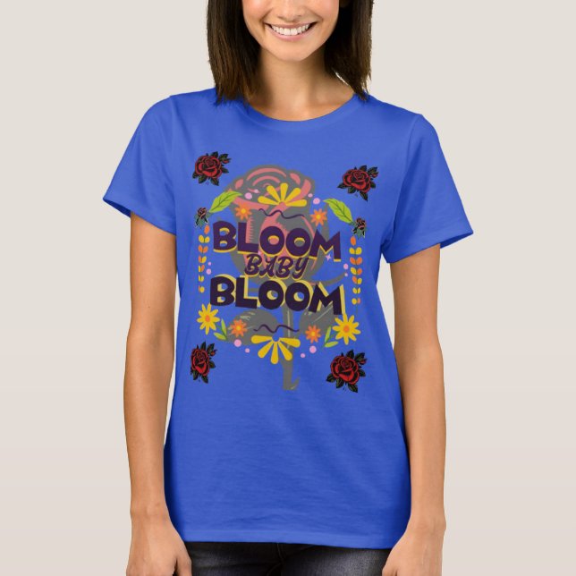 Bloom, Baby, Bloom T-Shirt (Frente)