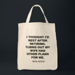 Bolsa Tote Funny Husband Retirement Humor Quote Gift<br><div class="desc">This funny retirement tote brings a playful wink to life after the 9-to-5. The bold black text makes the joke the star, perfect for anyone who appreciates a little humor about their new “schedule.” It’s an easy gift for dads, husbands, coworkers, or grandpas stepping into retirement. This tote feels personal...</div>