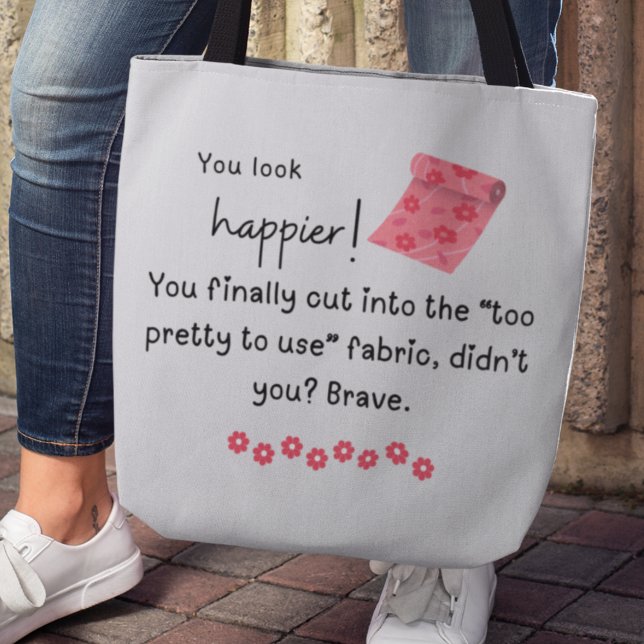 Bolsa Tote Você parece mais feliz! meme do Tecido do rico (You look happier! You finally cut into the "too pretty to use" fabric, didn't you? Brave. Tote bag)
