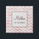 Bóton Quadrado 5.08cm Mãe cor-de-rosa Chevron do Botão Bride<br><div class="desc">Personalize este botão para os membros da festa de casamento — mãe/pai da noiva/noiva.</div>