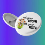 Bóton Redondo 10.16cm Não é a tua mãe, não a tua vaca leiteira.<br><div class="desc">Este design foi criado através da arte digital. Pode ser personalizado na área fornecida ou personalizado escolhendo o clique para personalizar a opção adicional e alterando o nome, as iniciais ou as palavras. Você também pode alterar a cor e o estilo do texto ou excluir o texto de um design...</div>