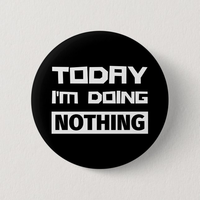 Bóton Redondo 5.08cm Hoje não estou fazendo nada (Frente)