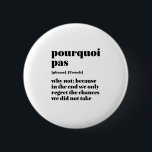 Bóton Redondo 5.08cm Palavras Francesas Inspiradoras Tomam Chance Pourq<br><div class="desc">Porquoi pas. Por que não? O inspirador e motivacional francês cita design para aqueles que amam a bela e romântica língua francesa. Legal mercadoria com estilo de definição de dicionário misturada com sarcasmo e humor leve. Quem diz que não pode ser engraçado, chique e legal enquanto inspira os outros com...</div>