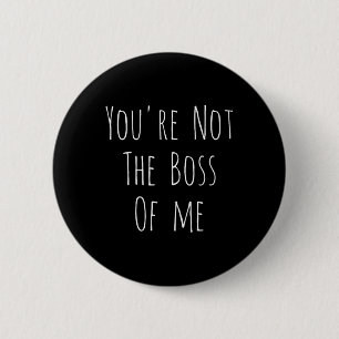 Bóton Redondo 5.08cm Você Não É O Chefe De Mim - Piada Divertida e Humo