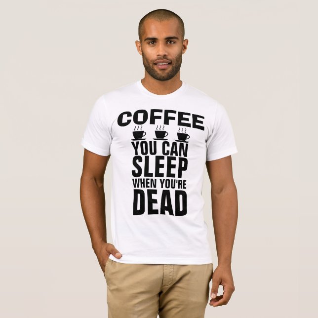 CAFÉ, VOCÊ PODE DORMIR QUANDO ESTÁ MORTO T-shirts (Frente Completa)