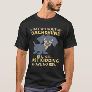 Camiseta 17 Um Dia Sem Meu Dachshund É Como Só Brincando