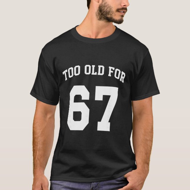 Camiseta 67 Meme Engraçado Velho Demais Para Seis Sete Prof (Frente)