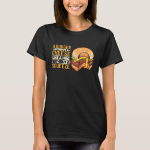 Camiseta A Burger Without A Cheese Like A Hug Without A Squ