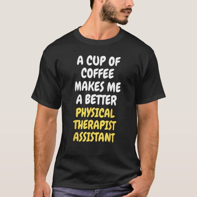 Camiseta A Cup Of Coffee Makes Me Better PHYSICAL THERAPIST (Frente)