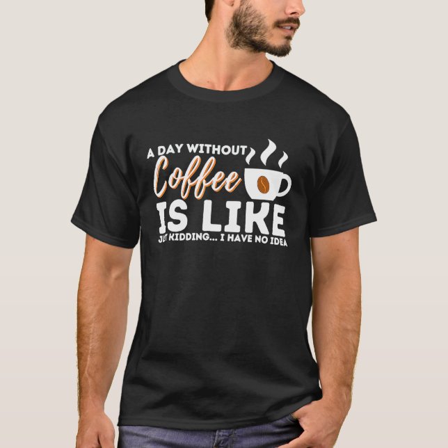 Camiseta A Day Without Coffee Is Like Just Kidding  I Have  (Frente)