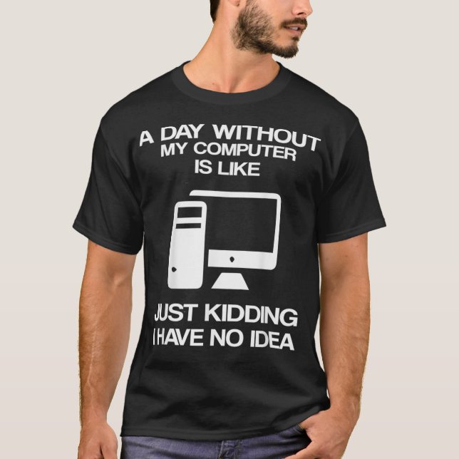 Camiseta A Day Without My Computer Is Like Just Kidding  (Frente)
