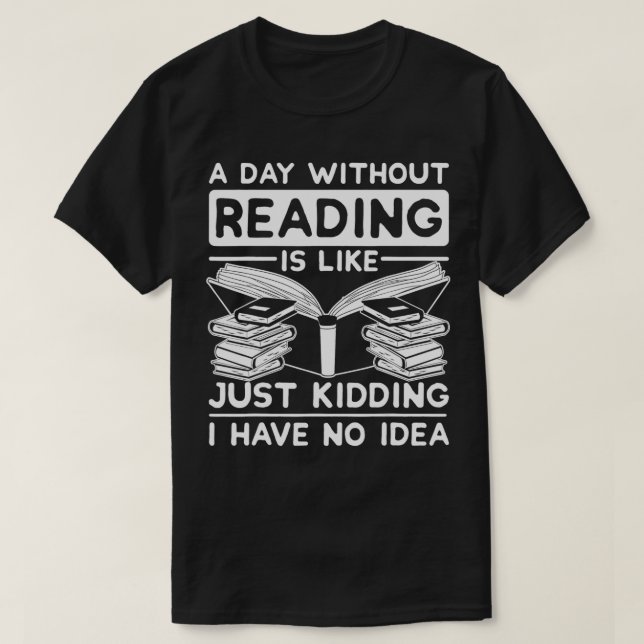 Camiseta A Day Without Reading Is Like Just Kidding Funny R (Frente do Design)
