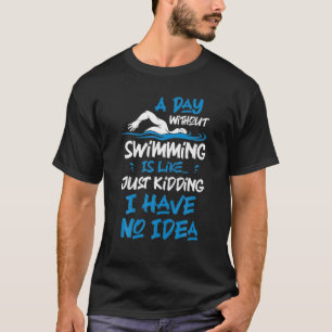 Camiseta A Day Without Swimming Is Like Just Kidding I Have