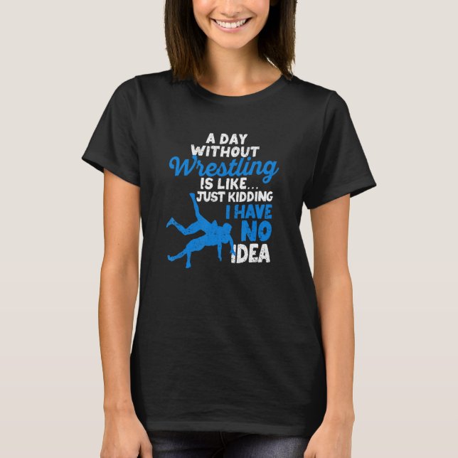 Camiseta A Day Without Wrestling Is Like Just Kidding I Hav (Frente)