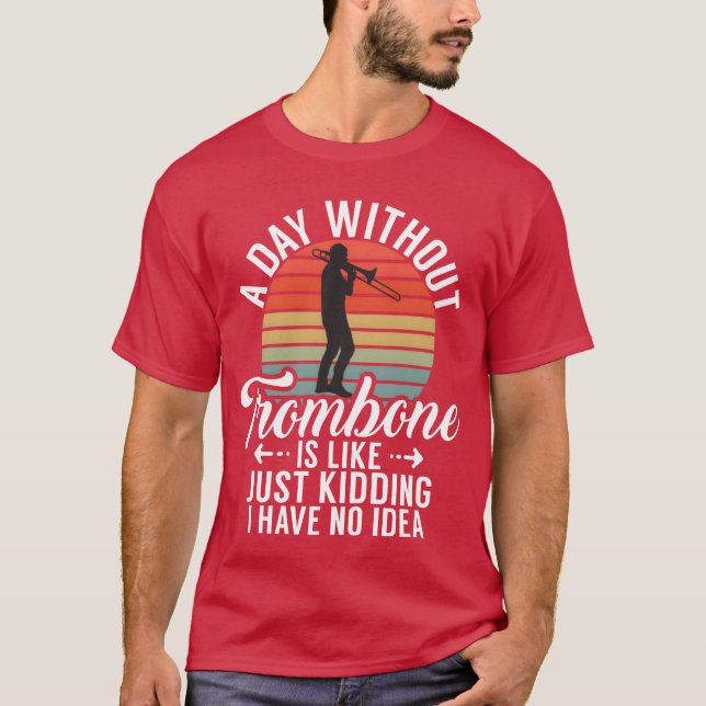 Camiseta A Day Withoutrombone Is Like Just Kidding I Have f (Frente)