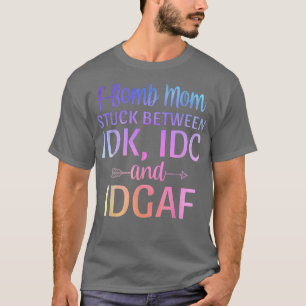 Camiseta A mãe da bomba está presa entre IDK IDC e IDGAF Sa