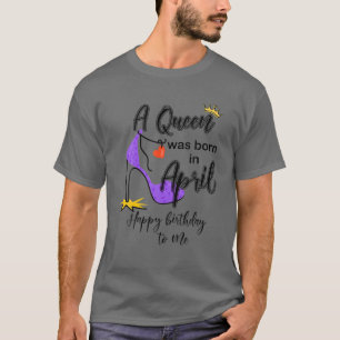 Camiseta A Queen Was Born In April Happy Birthday To Me Hee