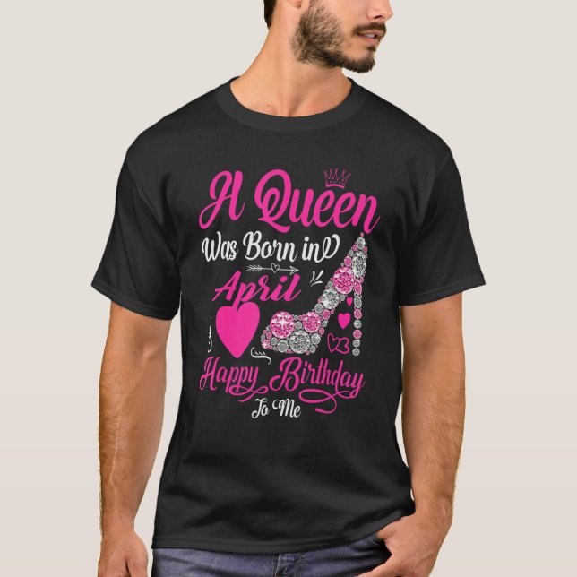 Camiseta A Queen Was Born In April Happy Birthday To Me Hig (Frente)