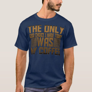 Camiseta A Única Boa Escolha Que Fiz Hoje Foi O Meu Café 23