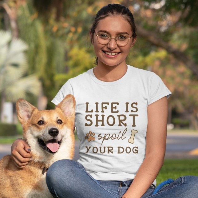 Camiseta A Vida É Curta E Mole O Seu Cão. (Life Is Short Spoil Your Dog Shirt)