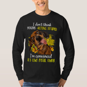 Camiseta Acho Que Você Está Agindo Engraçado Estúpido Dachs