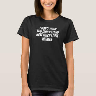 Camiseta Acho que você não entende o quanto eu amo baleia