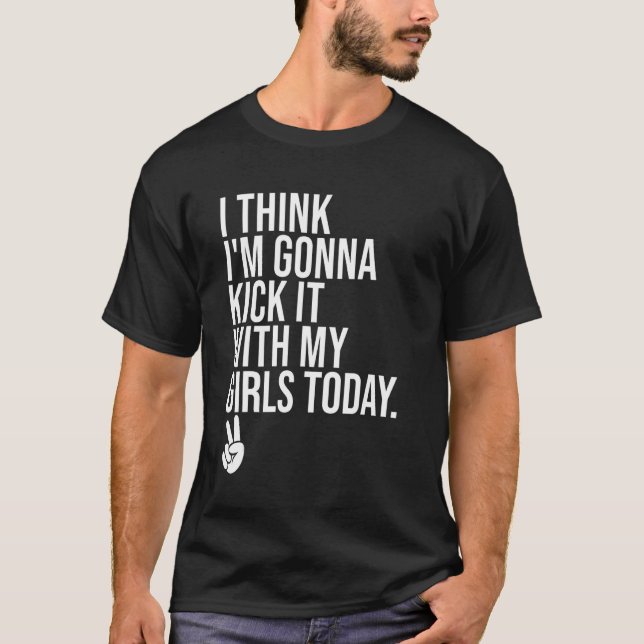 Camiseta Acho Que Vou Chutar Com As Minhas Garotas Hoje. (Frente)