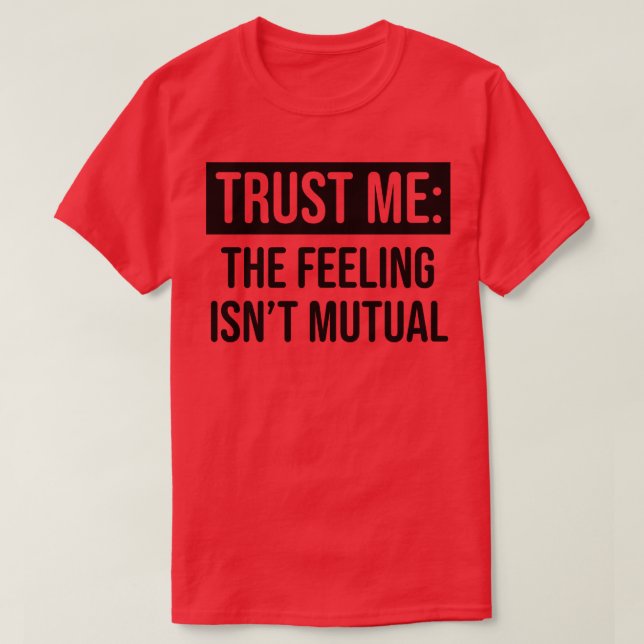 Camiseta Acredite em mim, o sentimento não é mútuo 1 (Frente do Design)