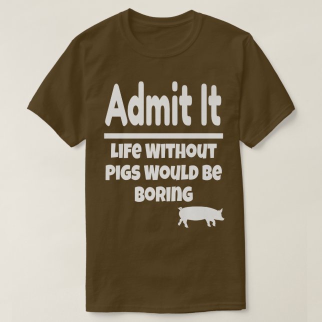 Camiseta Admit It Life Without Pigs Would Be Boring Pig Far (Frente do Design)