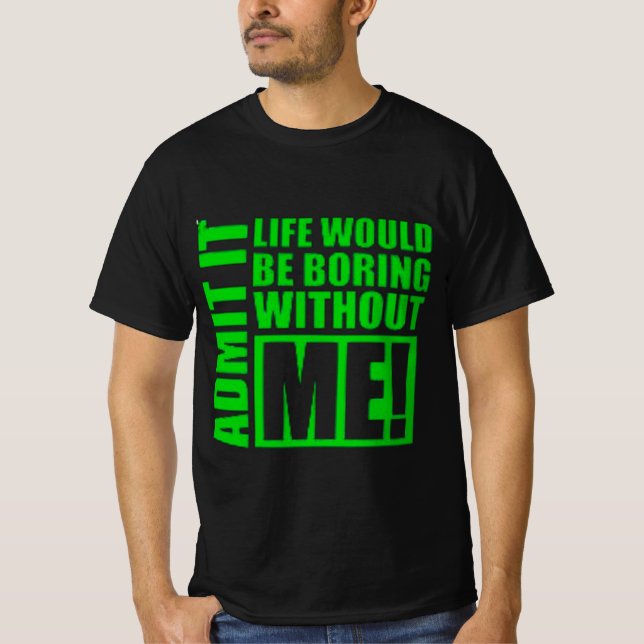 Camiseta Admit It Life Would Be Boring Without Me  (Frente)