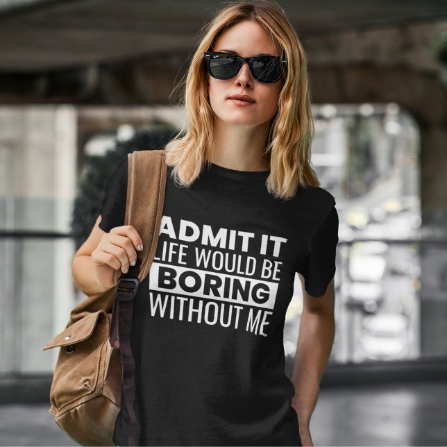 Camiseta Admit It Life Would Be Boring Without me (Criador carregado)