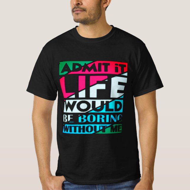Camiseta Admit It Life Would Be Boring Without Me (Frente)