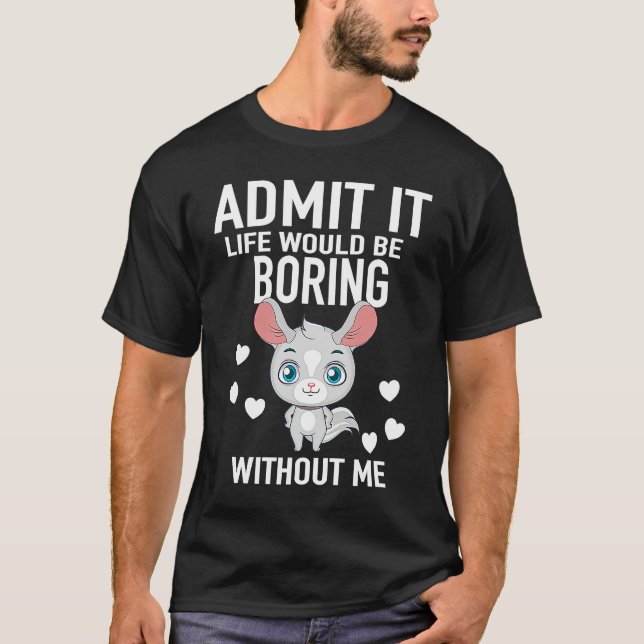 Camiseta Admit It Life Would Be Boring Without Me Chinchill (Frente)
