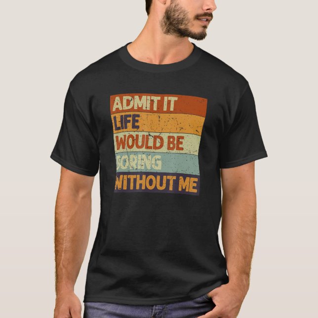 Camiseta Admit It Life Would Be Boring Without Me Funny Say (Frente)