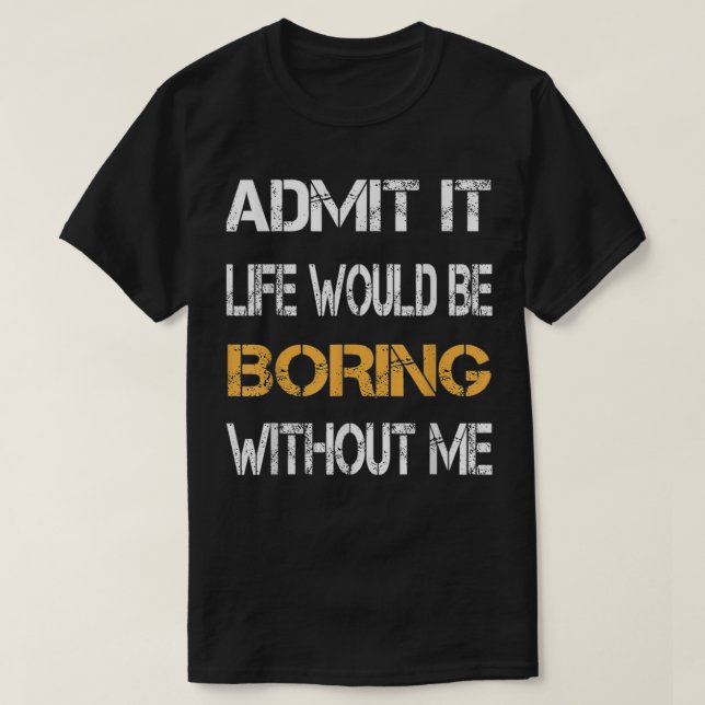 Camiseta Admit It Life Would Be Boring Without Me Funny Say (Frente do Design)