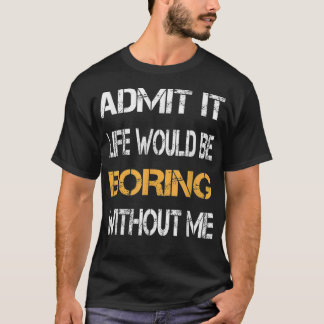 Camiseta Admit It Life Would Be Boring Without Me Funny Say