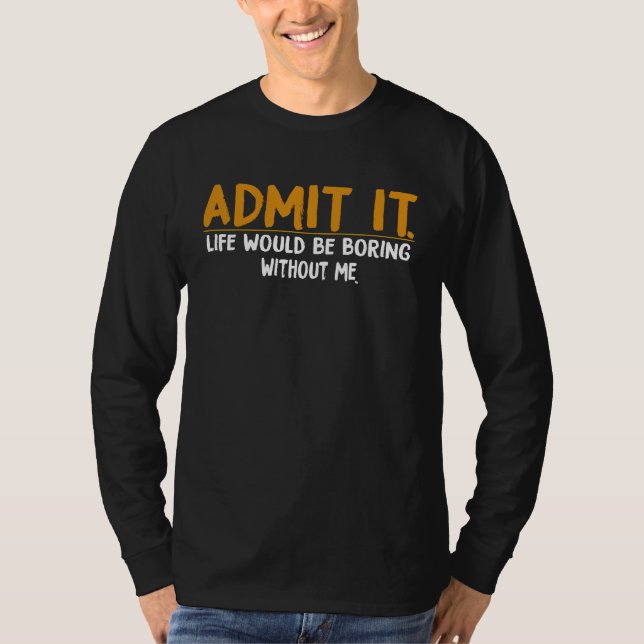 Camiseta Admit It Life Would Be Boring Without Me,  Quote (Frente)